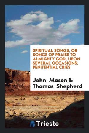 Spiritual Songs, Or, Songs of Praise to Almighty God: Upon Several Occasions de John Mason