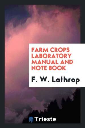 Farm Crops Laboratory Manual and Note Book de F. W. Lathrop