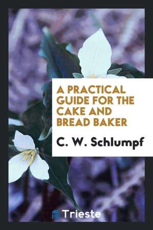 A Practical Guide for the Cake and Bread Baker de C. W. Schlumpf