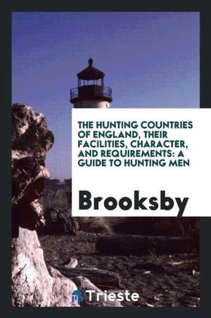 The Hunting Countries of England, Their Facilities, Character, and Requirements: A Guide to Hunting Men de Brooksby