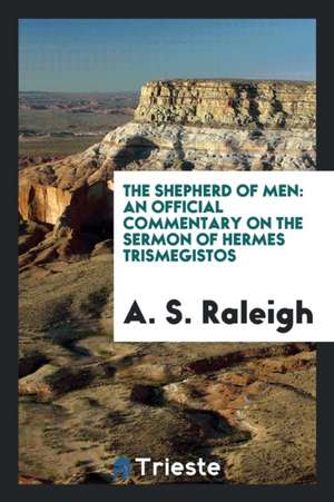 The Shepherd of Men: An Official Commentary on the Sermon of Hermes Trismegistos de A. S. Raleigh