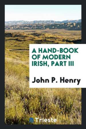 A Hand-Book of Modern Irish, Part III de John P. Henry