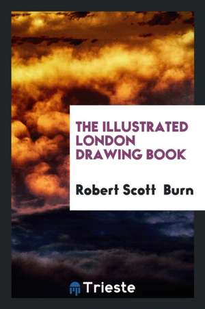 The Illustrated London Drawing Book de Robert Scott Burn