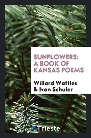 Sunflowers: A Book of Kansas Poems de Willard Wattles