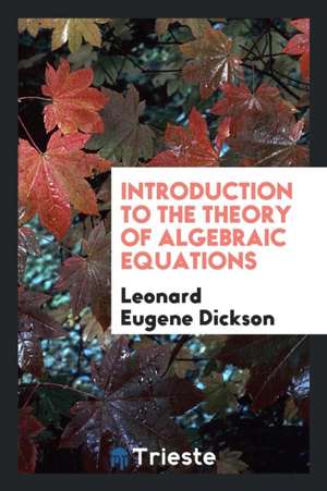 Introduction to the Theory of Algebraic Equations de Leonard Eugene Dickson