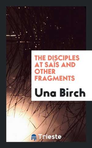 The Disciples at Saïs and Other Fragments de Una Birch