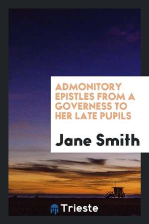 Admonitory Epistles from a Governess to Her Late Pupils de Jane Smith