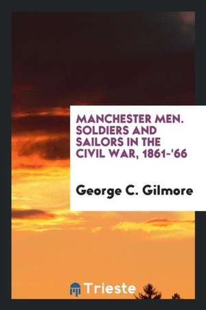 Manchester Men. Soldiers and Sailors in the Civil War, 1861-'66 de George C. Gilmore