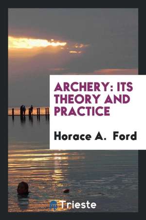 Archery: Its Theory and Practice de Horace A. Ford