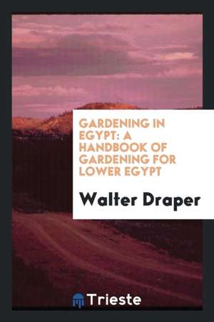 Gardening in Egypt: A Handbook of Gardening for Lower Egypt de Walter Draper