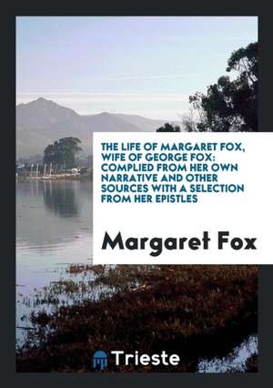 The Life of Margaret Fox, Wife of George Fox: Comp. from Her Own Narrative and Other Sources ... de Margaret Fox