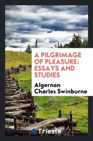 A Pilgrimage of Pleasure: Essays and Studies de Algernon Charles Swinburne