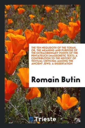 The Ten Nequdoth of the Torah, Or, the Meaning and Purpose of the Extraordinary Points of the Pentateuch (Massoretic Text); A Contribution to the Hist de Romain Butin