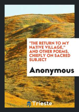 The Return to My Native Village, and Other Poems, Chiefly on Sacred Subject de Anonymous