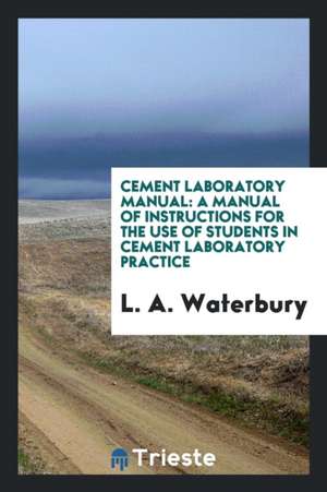 Cement Laboratory Manual: A Manual of Instructions for the Use of Students in Cement Laboratory Practice de L. A. Waterbury