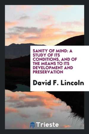 Sanity of Mind: A Study of Its Conditions, and of the Means to Its Development and Preservation de David F. Lincoln