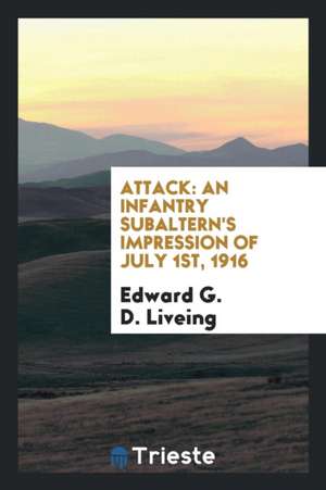 Attack: An Infantry Subaltern's Impression of July 1st, 1916 de Edward G. D. Liveing