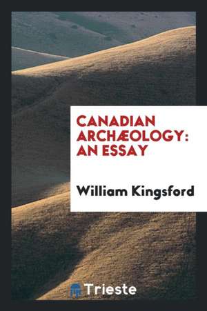 Canadian Archæology: An Essay de William Kingsford