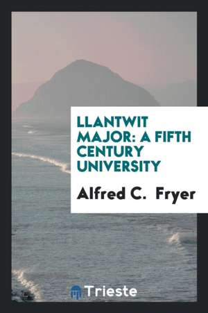 Llantwit Major: A Fifth Century University de Alfred C. Fryer