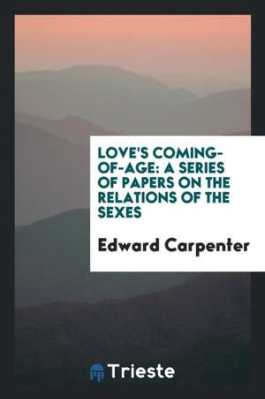 Love's Coming-Of-Age: A Series of Papers on the Relations of the Sexes de Edward Carpenter