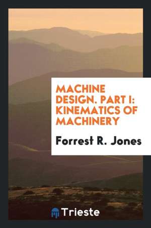 Machine Design. Part I: Kinematics of Machinery de Forrest R. Jones