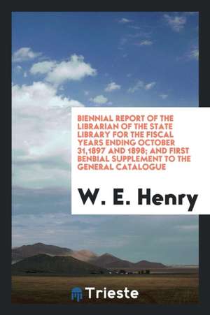 Biennial Report of the Librarian of the State Library for the Fiscal Years Ending October 31,1897 and 1898; And First Benbial Supplement to the Genera de W. E. Henry