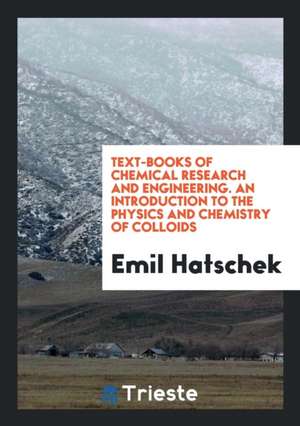 Text-Books of Chemical Research and Engineering. an Introduction to the Physics and Chemistry of Colloids de Emil Hatschek