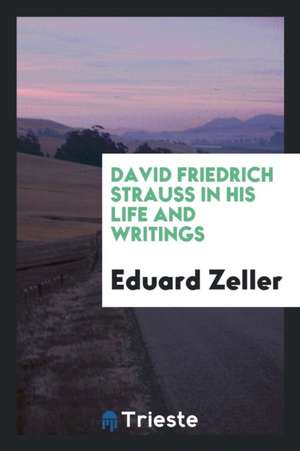 David Friedrich Strauss in His Life and Writings de Eduard Zeller