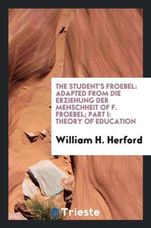 The Student's Froebel: Adapted from Die Erziehung Der Menschheit of F. Froebel de William H. Herford