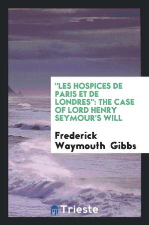 Les Hospices de Paris Et de Londres: The Case of Lord Henry Seymour's Will de Frederick Waymouth Gibbs