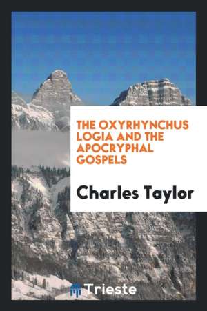 The Oxyrhynchus Logia and the Apocryphal Gospels de Charles Taylor