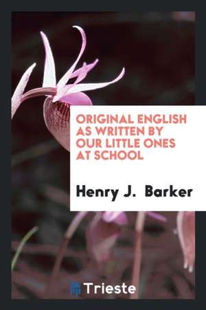 Original English as Written by Our Little Ones at School de Henry J. Barker