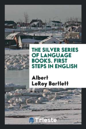 The Silver Series of Language Books. First Steps in English de Albert Leroy Bartlett