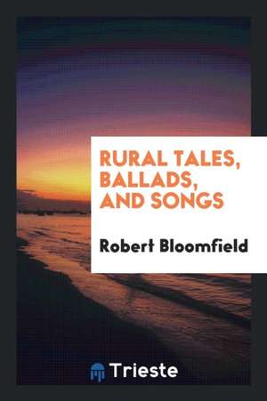 Rural Tales, Ballads, and Songs de Robert Bloomfield