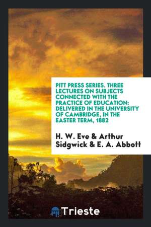 Pitt Press Series. Three Lectures on Subjects Connected with the Practice of Education: Delivered in the University of Cambridge, in the Easter Term, de H. W. Eve