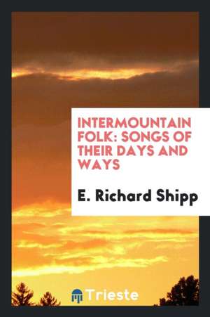 Intermountain Folk: Songs of Their Days and Ways de E. Richard Shipp