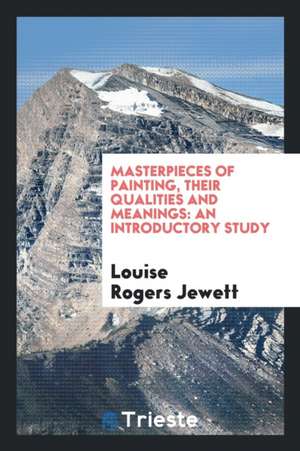 Masterpieces of Painting, Their Qualities and Meanings: An Introductory Study de Louise Rogers Jewett