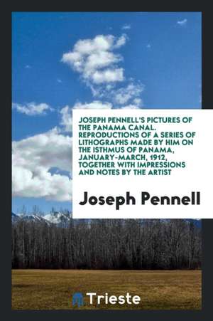 Joseph Pennell's Pictures of the Panama Canal. Reproductions of a Series of Lithographs Made by Him on the Isthmus of Panama, January-March, 1912, Tog de Joseph Pennell