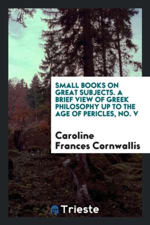 Small Books on Great Subjects. a Brief View of Greek Philosophy Up to the Age of Pericles, No. V de Caroline Frances Cornwallis