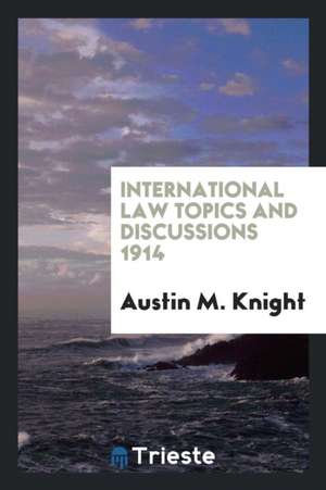 International Law Topics and Discussions 1914 de Austin M. Knight