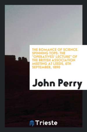 Spinning Tops: The Operatives' Lecture of the British Association Meeting at Leeds, 6th ... de John Perry