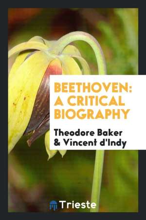 Beethoven; A Critical Biography: A Critical Biography de Dr Theodore Baker