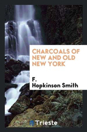 Charcoals of New and Old New York de F. Hopkinson Smith