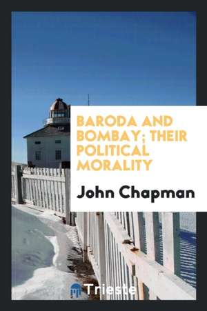 Baroda and Bombay; Their Political Morality de John Chapman