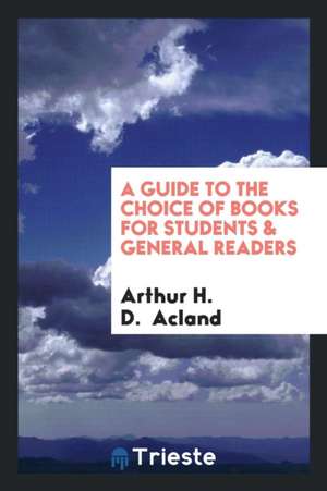 A Guide to the Choice of Books for Students & General Readers de Arthur H. D. Acland