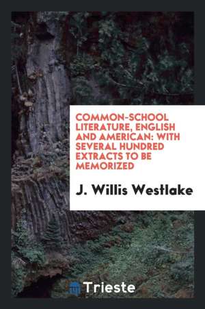 Common-School Literature, English and American: With Several Hundred Extracts to Be Memorized de J. Willis Westlake