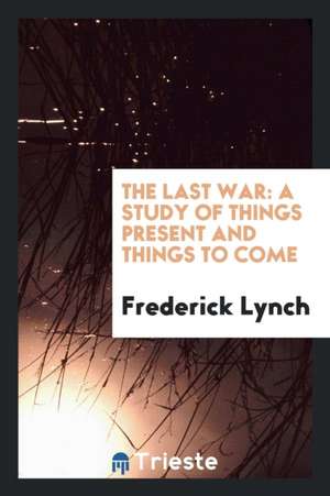 The Last War: A Study of Things Present and Things to Come de Frederick Lynch