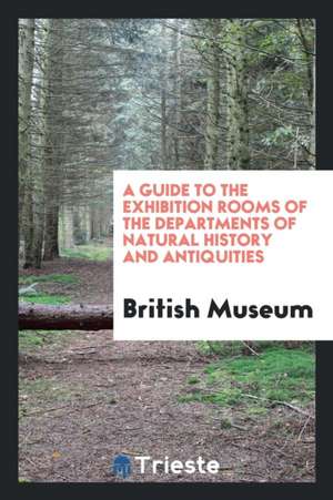 A Guide to the Exhibition Rooms of the Departments of Natural History and Antiquities de British Museum