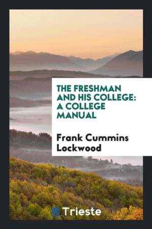 The Freshman and His College: A College Manual de Frank Cummins Lockwood