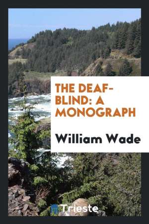 The Deaf-Blind: A Monograph de William Wade